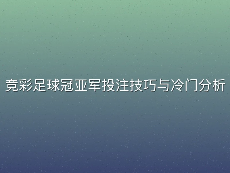 竞彩足球冠亚军投注技巧与冷门分析