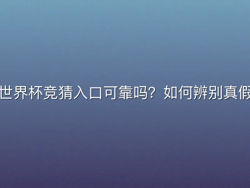 世界杯竞猜入口可靠吗？如何辨别真假