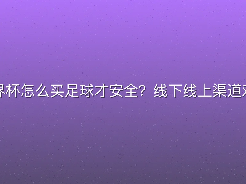世界杯怎么买足球才安全？线下线上渠道对比